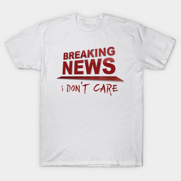 BREAKING NEWS: I Don't Care T-Shirt by JalbertAMV